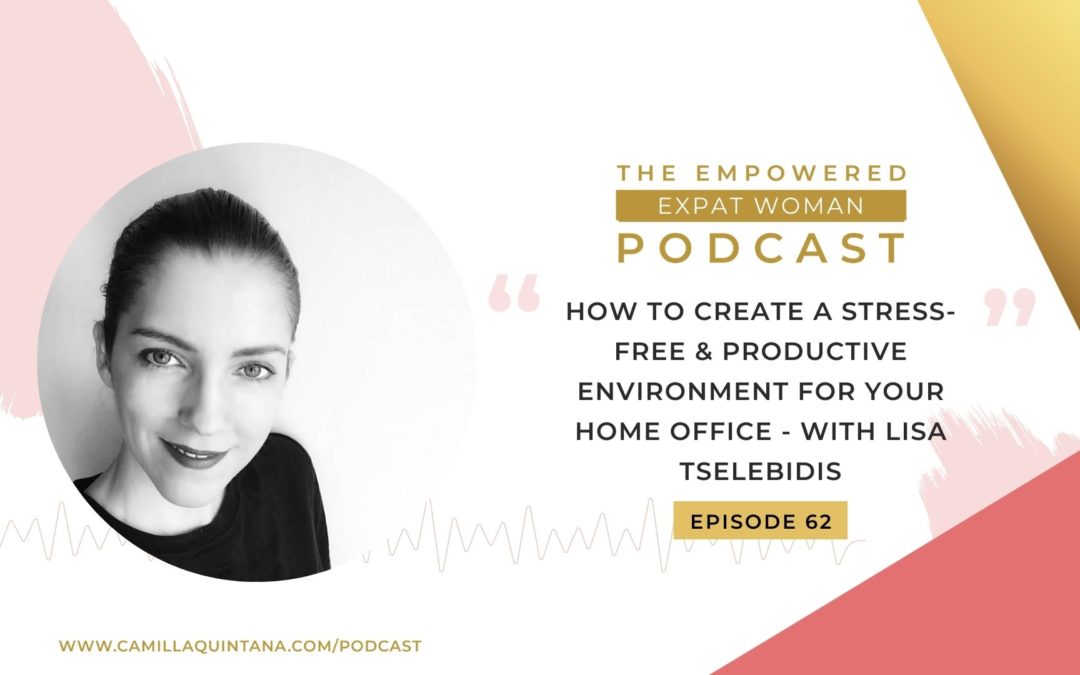 Episode 62: How To Create A Stress-Free & Productive Environment for your Home Office – with Lisa Tselebidis