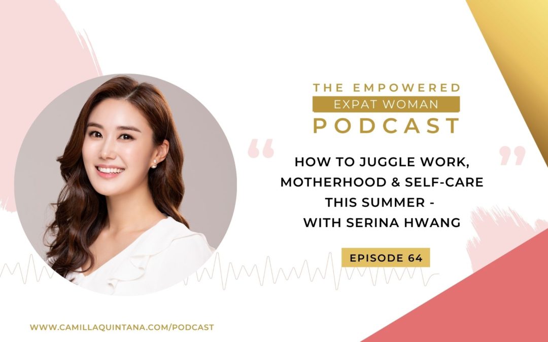 Episode 64: How to Juggle Work, Motherhood & Self-Care this Summer – with Serina Hwang